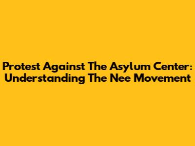 Protest Against The Asylum Center: Understanding The "Nee" Movement