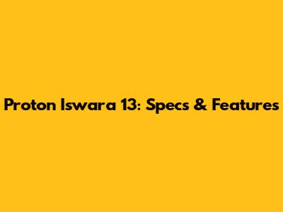Proton Iswara 13: Specs & Features