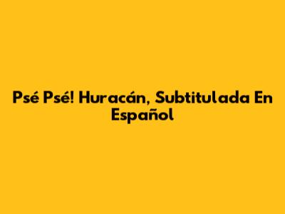 Psé Psé! Huracán, Subtitulada En Español
