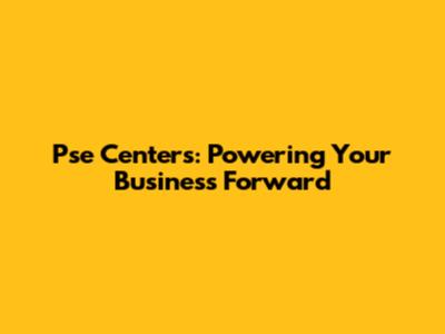 Pse Centers: Powering Your Business Forward