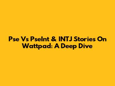 Pse Vs PseInt & INTJ Stories On Wattpad: A Deep Dive