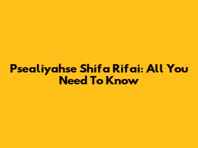 Psealiyahse Shifa Rifai: All You Need To Know