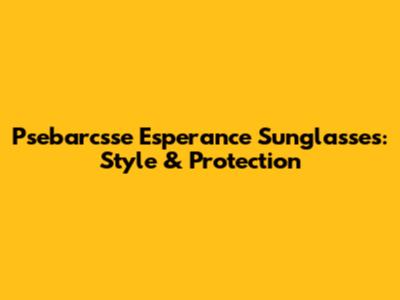 Psebarcsse Esperance Sunglasses: Style & Protection
