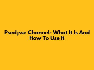 Psedjsse Channel: What It Is And How To Use It