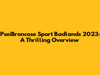 PseiBroncose Sport Badlands 2023: A Thrilling Overview