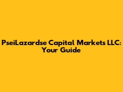 PseiLazardse Capital Markets LLC: Your Guide