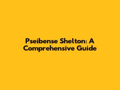Pseibense Shelton: A Comprehensive Guide