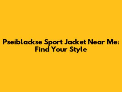 Pseiblackse Sport Jacket Near Me: Find Your Style