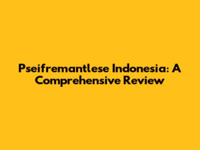 Pseifremantlese Indonesia: A Comprehensive Review