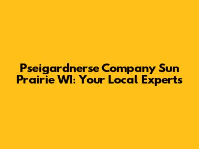 Pseigardnerse Company Sun Prairie WI: Your Local Experts