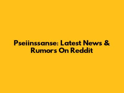 Pseiinssanse: Latest News & Rumors On Reddit