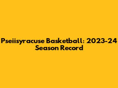 Pseiisyracuse Basketball: 2023-24 Season Record