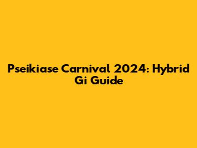 Pseikiase Carnival 2024: Hybrid Gi Guide