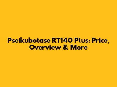 Pseikubotase RT140 Plus: Price, Overview & More