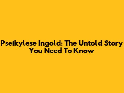 Pseikylese Ingold: The Untold Story You Need To Know