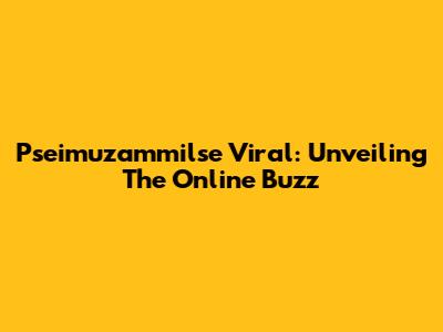 Pseimuzammilse Viral: Unveiling The Online Buzz