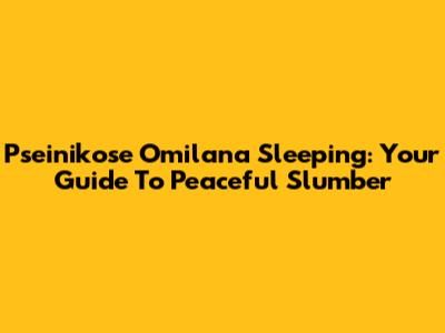 Pseinikose Omilana Sleeping: Your Guide To Peaceful Slumber