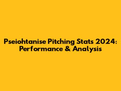 Pseiohtanise Pitching Stats 2024: Performance & Analysis