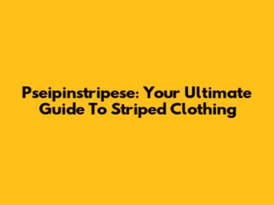 Pseipinstripese: Your Ultimate Guide To Striped Clothing