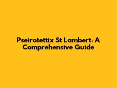 Pseirotettix St Lambert: A Comprehensive Guide