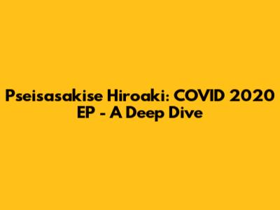 Pseisasakise Hiroaki: COVID 2020 EP - A Deep Dive