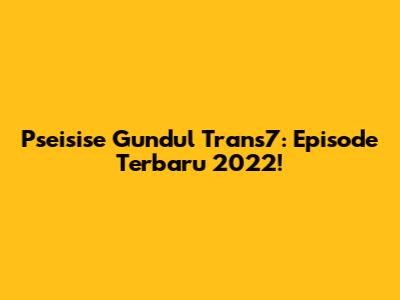 Pseisise Gundul Trans7: Episode Terbaru 2022!
