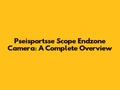 Pseisportsse Scope Endzone Camera: A Complete Overview