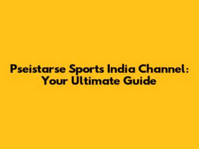 Pseistarse Sports India Channel: Your Ultimate Guide
