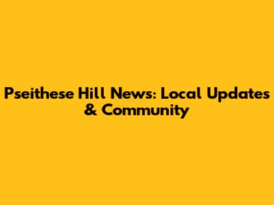 Pseithese Hill News: Local Updates & Community