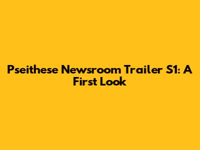 Pseithese Newsroom Trailer S1: A First Look