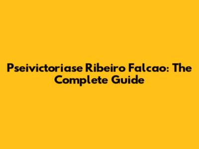 Pseivictoriase Ribeiro Falcao: The Complete Guide