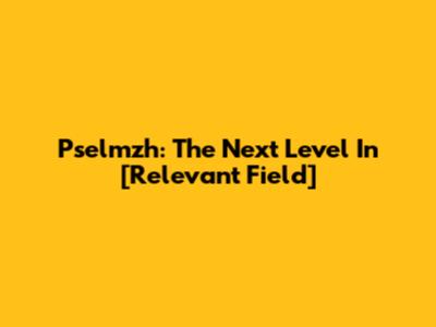 Pselmzh: The Next Level In [Relevant Field]