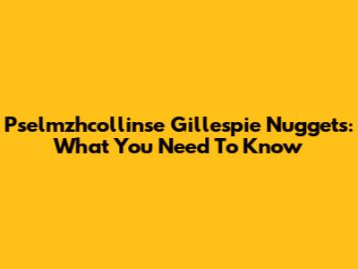 Pselmzhcollinse Gillespie Nuggets: What You Need To Know