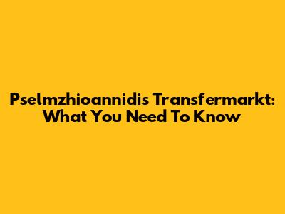 Pselmzhioannidis Transfermarkt: What You Need To Know