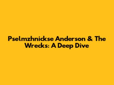 Pselmzhnickse Anderson & The Wrecks: A Deep Dive