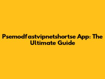 Psemodfastvipnetshortse App: The Ultimate Guide