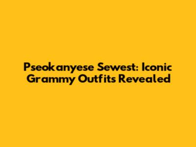 Pseokanyese Sewest: Iconic Grammy Outfits Revealed