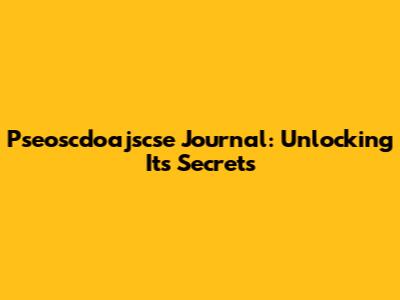 Pseoscdoajscse Journal: Unlocking Its Secrets
