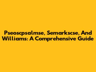 Pseoscpsalmse, Semarkscse, And Williams: A Comprehensive Guide