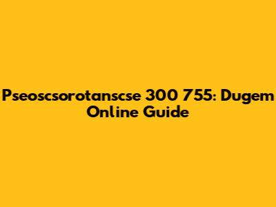 Pseoscsorotanscse 300 755: Dugem Online Guide
