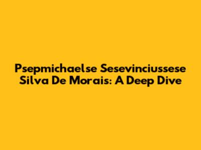 Psepmichaelse Sesevinciussese Silva De Morais: A Deep Dive