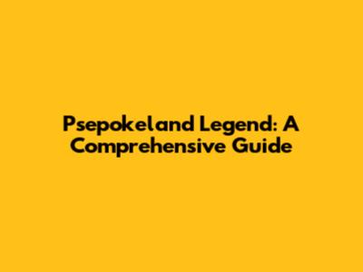 Psepokeland Legend: A Comprehensive Guide