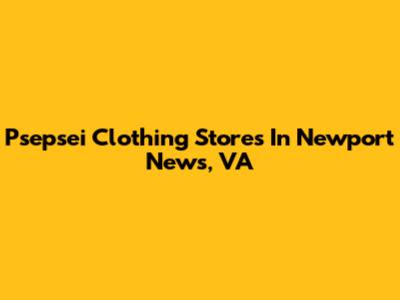 Psepsei Clothing Stores In Newport News, VA