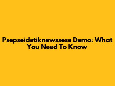 Psepseidetiknewssese Demo: What You Need To Know