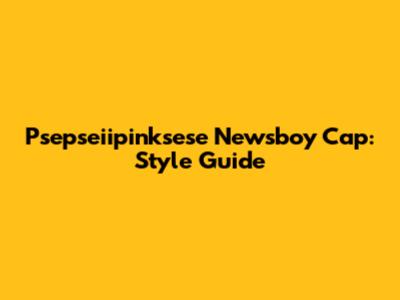 Psepseiipinksese Newsboy Cap: Style Guide