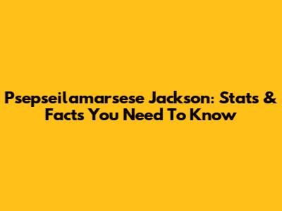 Psepseilamarsese Jackson: Stats & Facts You Need To Know