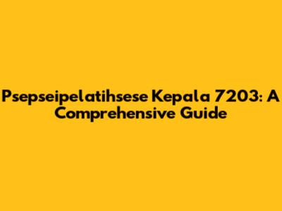 Psepseipelatihsese Kepala 7203: A Comprehensive Guide