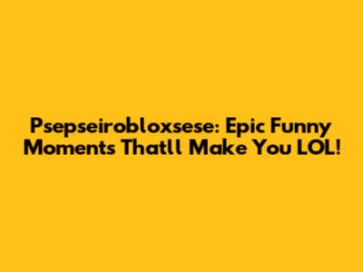 Psepseirobloxsese: Epic Funny Moments That'll Make You LOL!
