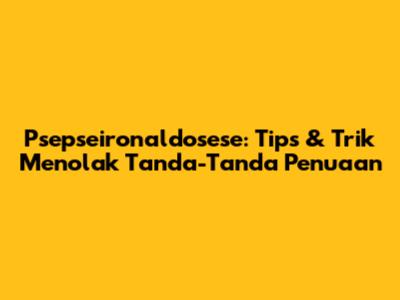 Psepseironaldosese: Tips & Trik Menolak Tanda-Tanda Penuaan