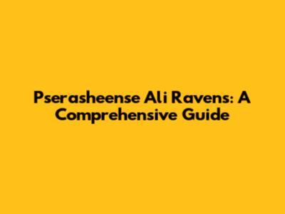 Pserasheense Ali Ravens: A Comprehensive Guide